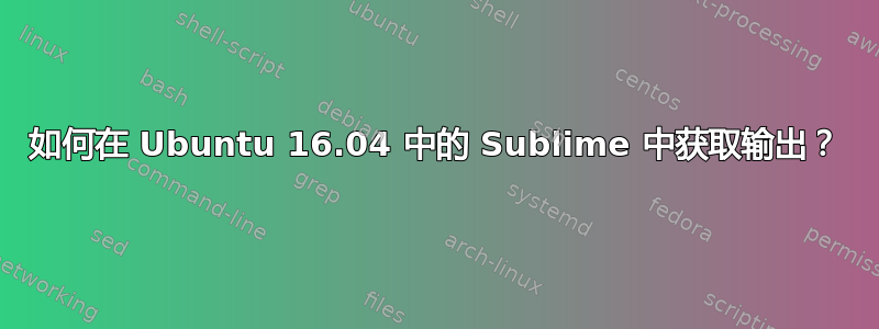 如何在 Ubuntu 16.04 中的 Sublime 中获取输出？