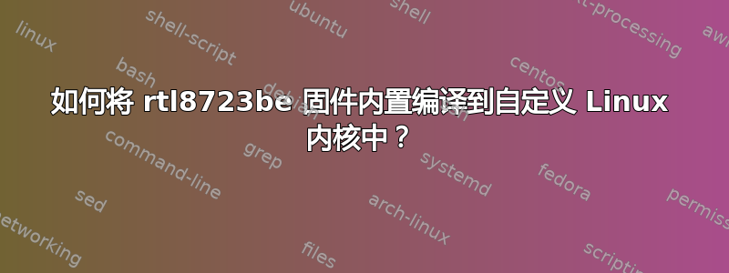 如何将 rtl8723be 固件内置编译到自定义 Linux 内核中？