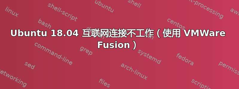 Ubuntu 18.04 互联网连接不工作（使用 VMWare Fusion）