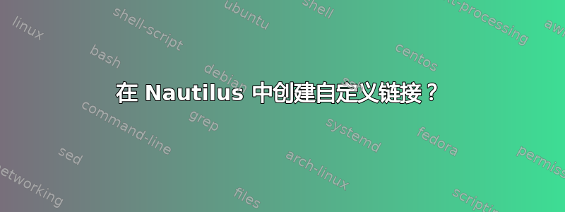 在 Nautilus 中创建自定义链接？