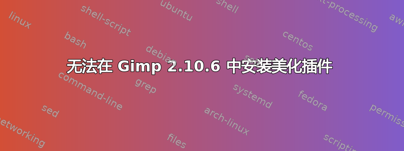 无法在 Gimp 2.10.6 中安装美化插件