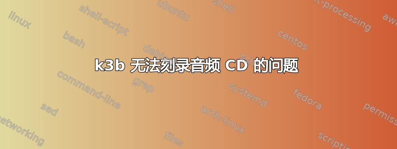 k3b 无法刻录音频 CD 的问题