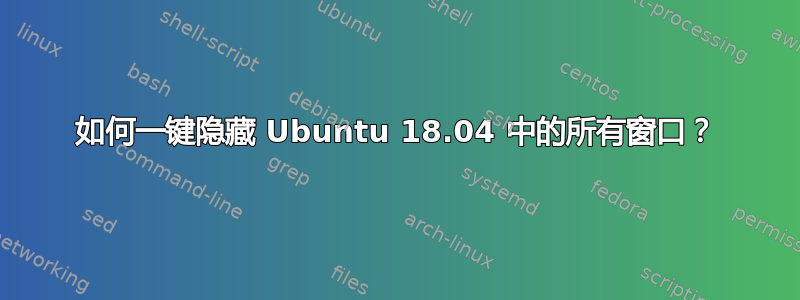 如何一键隐藏 Ubuntu 18.04 中的所有窗口？