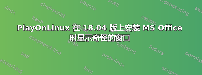 PlayOnLinux 在 18.04 版上安装 MS Office 时显示奇怪的窗口