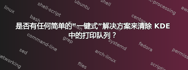 是否有任何简单的“一键式”解决方案来清除 KDE 中的打印队列？