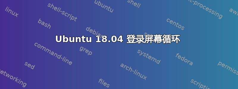 Ubuntu 18.04 登录屏幕循环