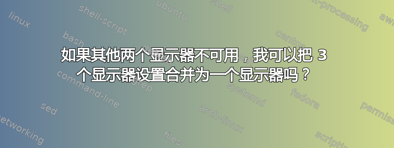 如果其他两个显示器不可用，我可以把 3 个显示器设置合并为一个显示器吗？