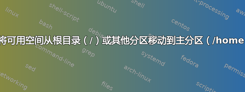 我可以将可用空间从根目录（/）或其他分区移动到主分区（/home）吗？