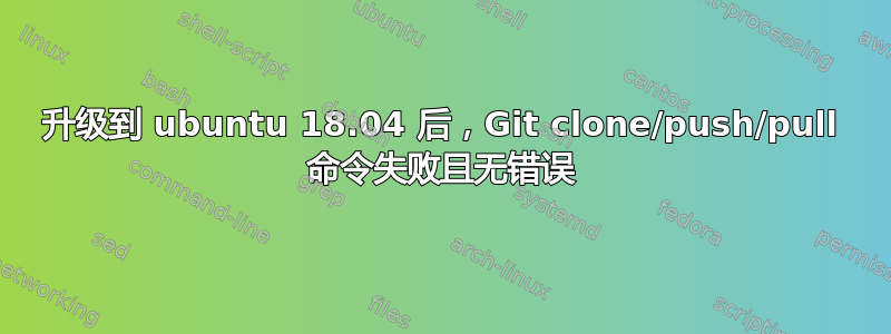 升级到 ubuntu 18.04 后，Git clone/push/pull 命令失败且无错误