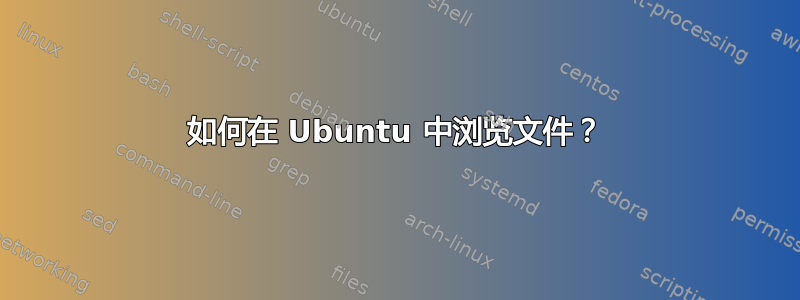 如何在 Ubuntu 中浏览文件？