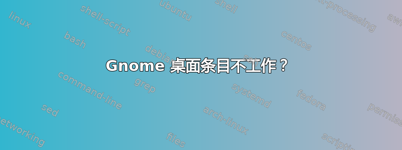 Gnome 桌面条目不工作？