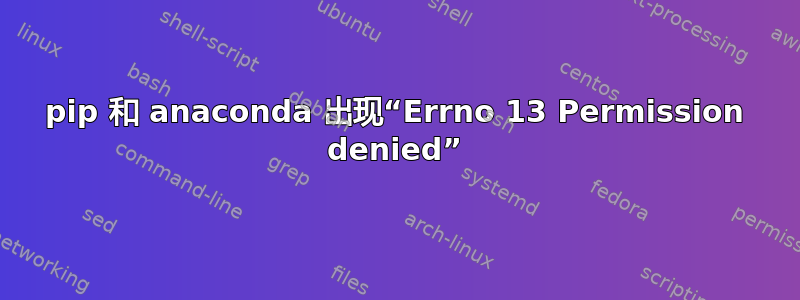 pip 和 anaconda 出现“Errno 13 Permission denied”