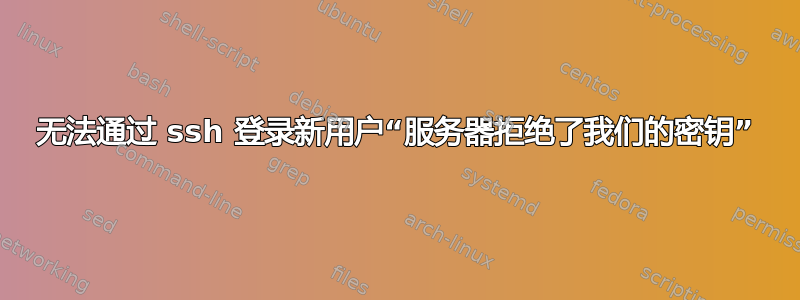 无法通过 ssh 登录新用户“服务器拒绝了我们的密钥”