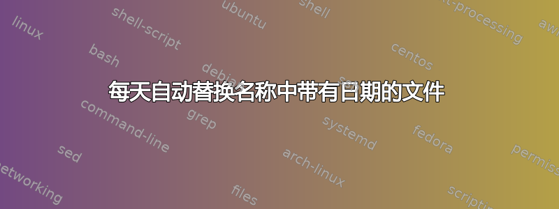 每天自动替换名称中带有日期的文件