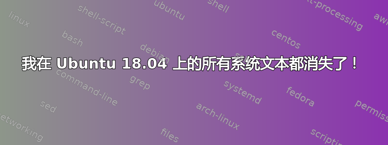 我在 Ubuntu 18.04 上的所有系统文本都消失了！