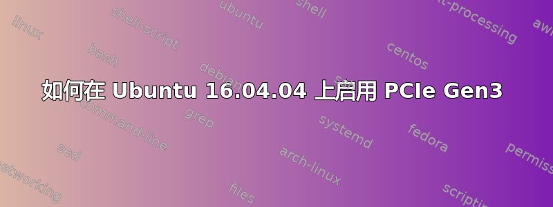 如何在 Ubuntu 16.04.04 上启用 PCIe Gen3