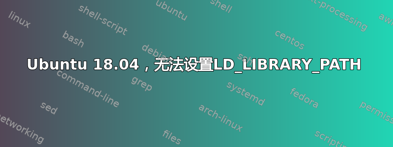 Ubuntu 18.04，无法设置LD_LIBRARY_PATH