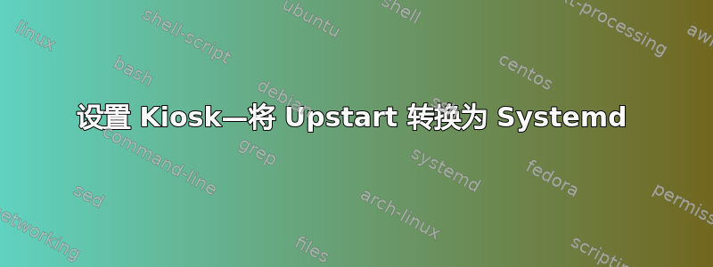 设置 Kiosk—将 Upstart 转换为 Systemd