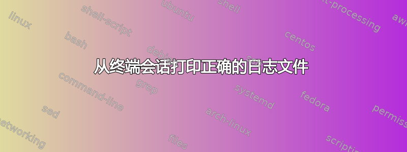 从终端会话打印正确的日志文件