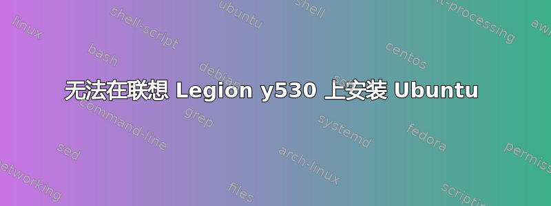 无法在联想 Legion y530 上安装 Ubuntu