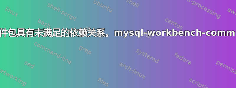 以下软件包具有未满足的依赖关系。mysql-workbench-community 