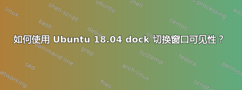 如何使用 Ubuntu 18.04 dock 切换窗口可见性？