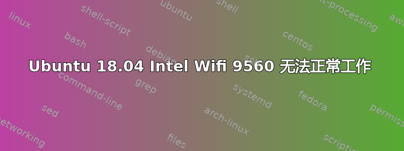 Ubuntu 18.04 Intel Wifi 9560 无法正常工作