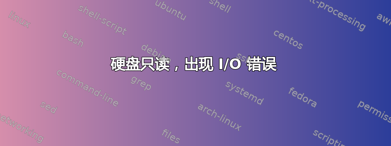 硬盘只读，出现 I/O 错误