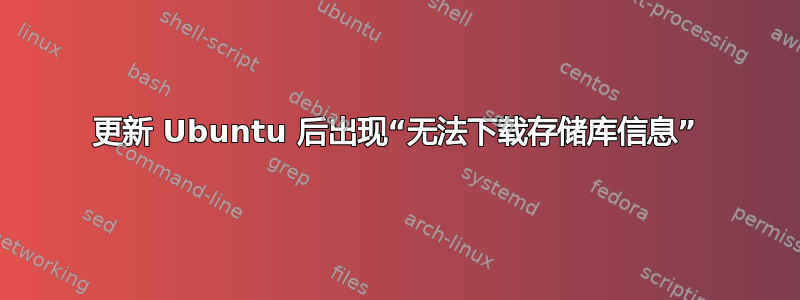 更新 Ubuntu 后出现“无法下载存储库信息”