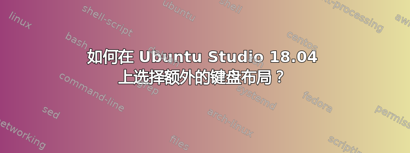 如何在 Ubuntu Studio 18.04 上选择额外的键盘布局？