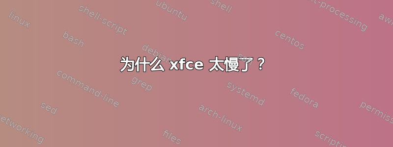 为什么 xfce 太慢了？