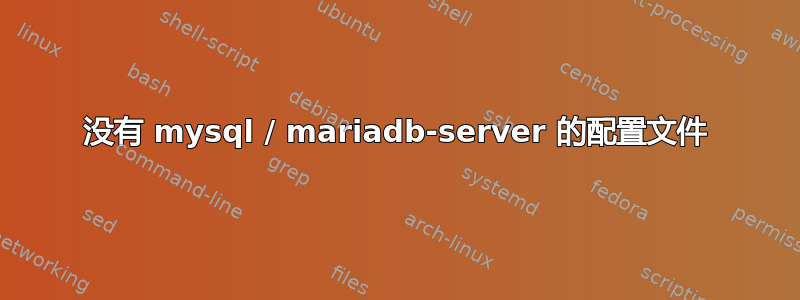 没有 mysql / mariadb-server 的配置文件