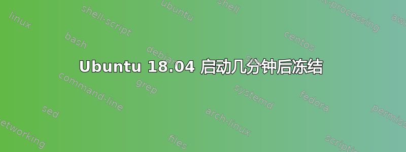 Ubuntu 18.04 启动几分钟后冻结