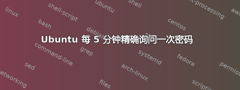 Ubuntu 每 5 分钟精确询问一次密码 