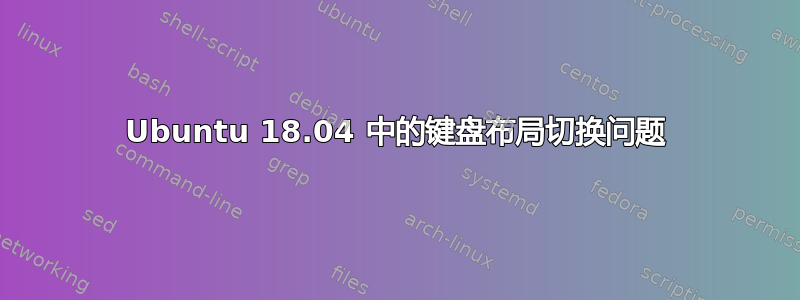 Ubuntu 18.04 中的键盘布局切换问题