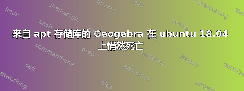 来自 apt 存储库的 Geogebra 在 ubuntu 18.04 上悄然死亡