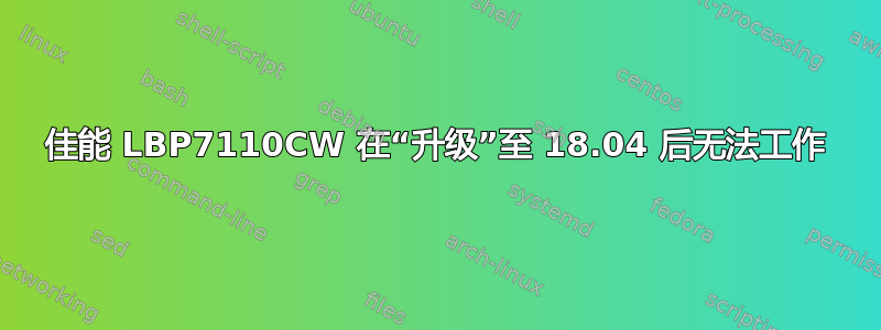 佳能 LBP7110CW 在“升级”至 18.04 后无法工作