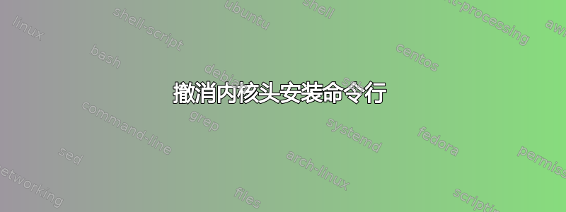 撤消内核头安装命令行