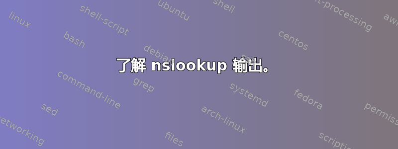 了解 nslookup 输出。