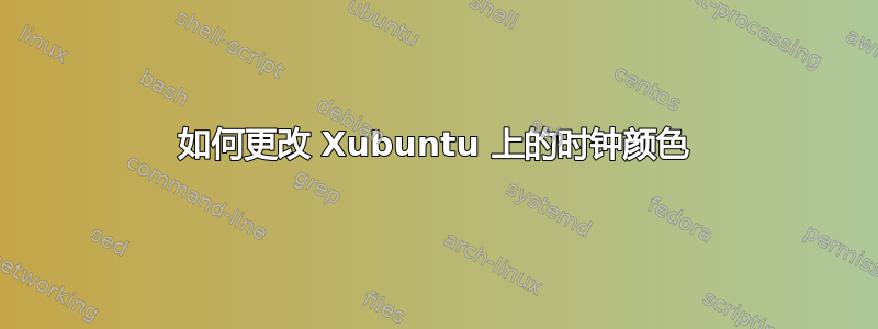 如何更改 Xubuntu 上的时钟颜色