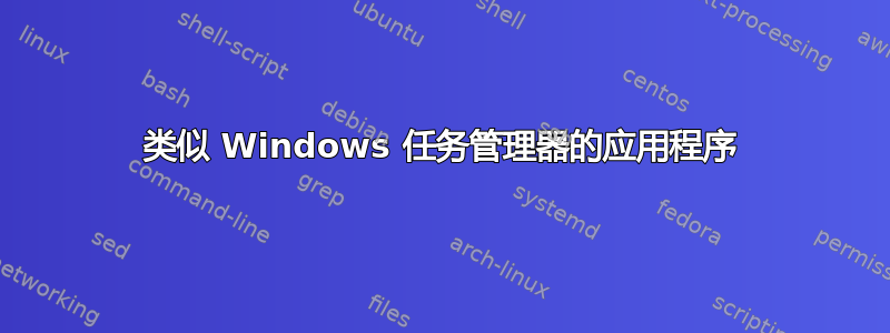 类似 Windows 任务管理器的应用程序