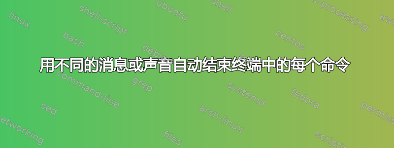 用不同的消息或声音自动结束终端中的每个命令