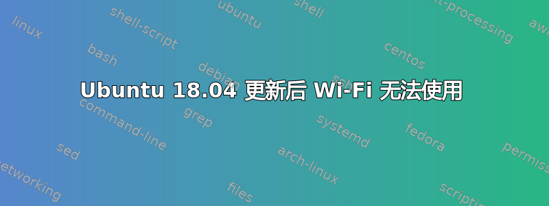 Ubuntu 18.04 更新后 Wi-Fi 无法使用