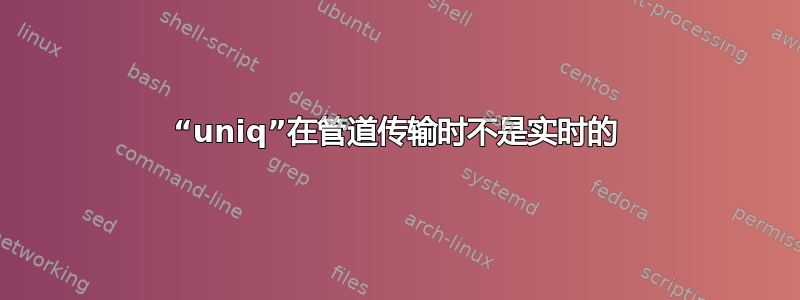 “uniq”在管道传输时不是实时的