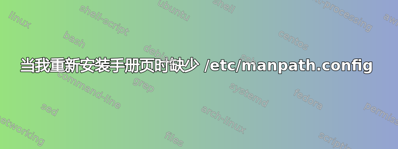 当我重新安装手册页时缺少 /etc/manpath.config