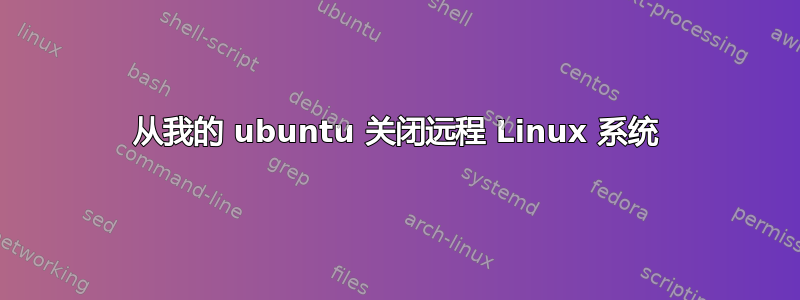 从我的 ubuntu 关闭远程 Linux 系统