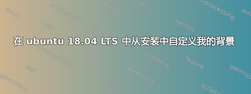 在 ubuntu 18.04 LTS 中从安装中自定义我的背景