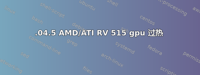 16.04.5 AMD/ATI RV 515 gpu 过热