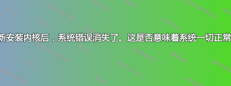 重新安装内核后，系统错误消失了。这是否意味着系统一切正常？