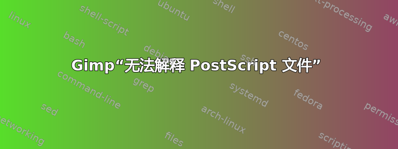 Gimp“无法解释 PostScript 文件”